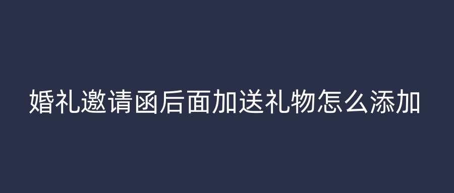 婚礼邀请函后面加送礼物怎么添加