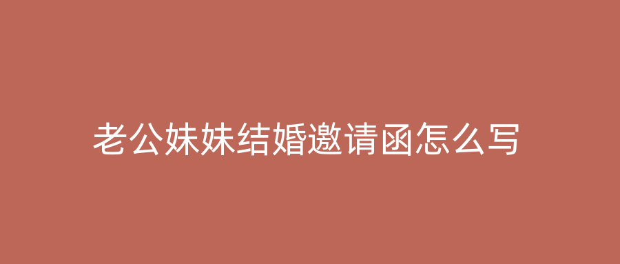 老公妹妹结婚邀请函怎么写