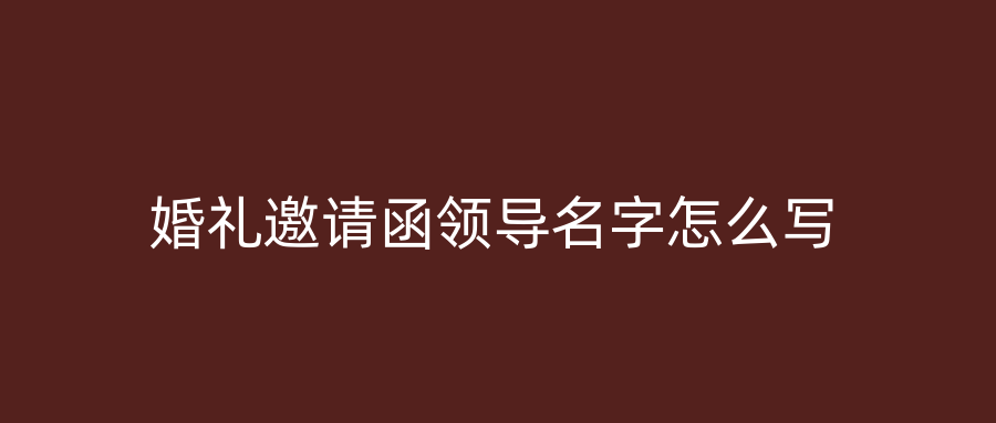 婚礼邀请函领导名字怎么写