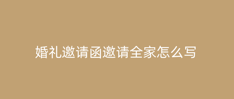 婚礼邀请函邀请全家怎么写