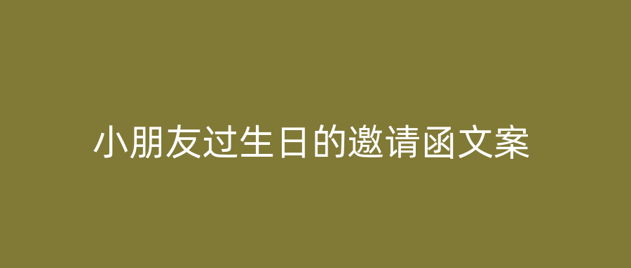 小朋友过生日的邀请函文案