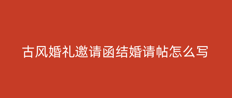 古风婚礼邀请函结婚请帖怎么写
