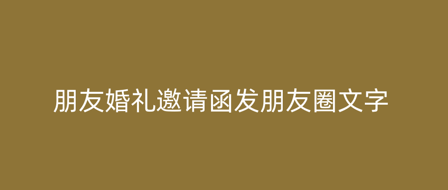 朋友婚礼邀请函发朋友圈文字