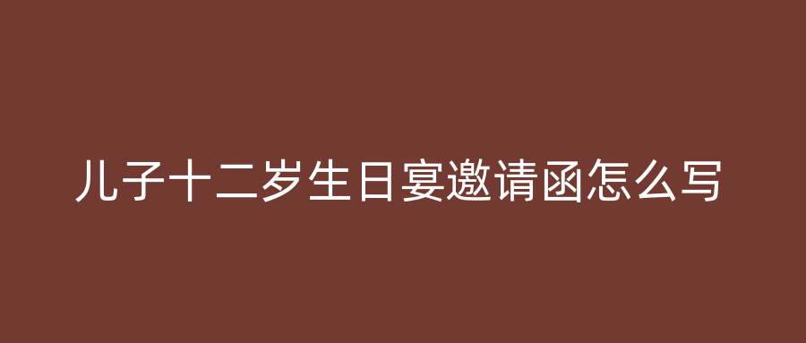 儿子十二岁生日宴邀请函怎么写