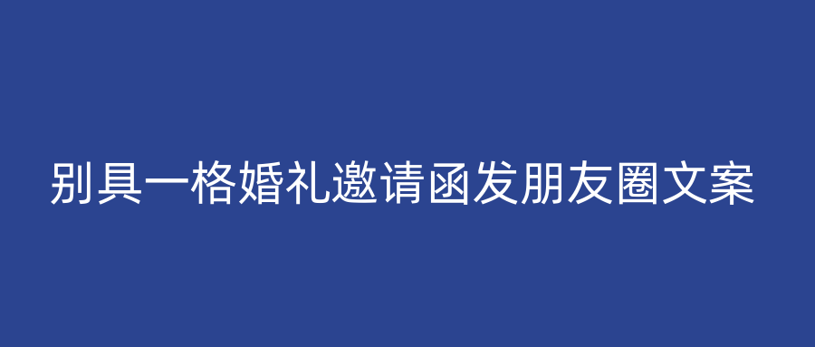 别具一格婚礼邀请函发朋友圈文案