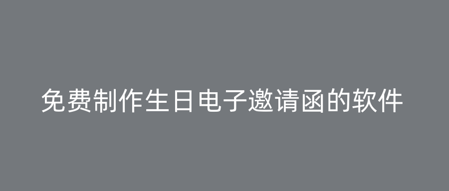 免费制作生日电子邀请函的软件