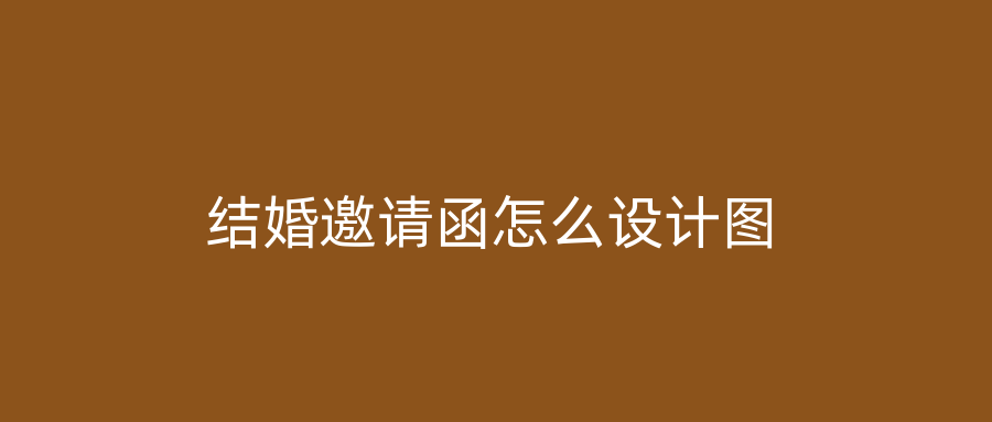 结婚邀请函怎么设计图