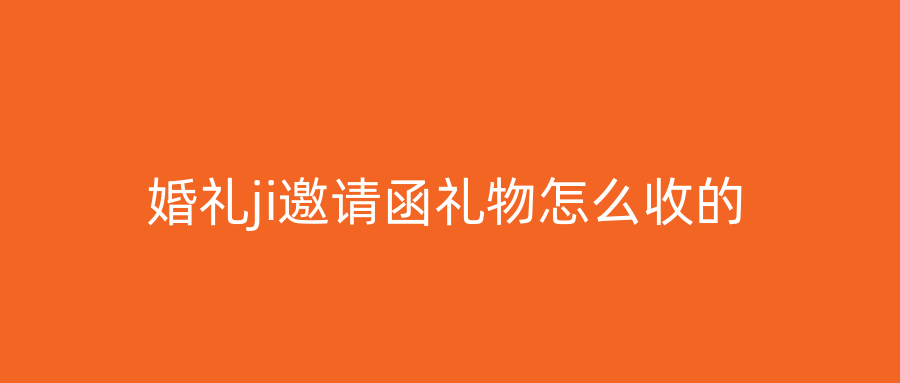 婚礼ji邀请函礼物怎么收的
