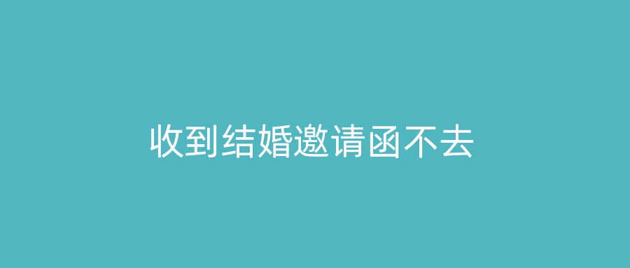 收到结婚邀请函不去