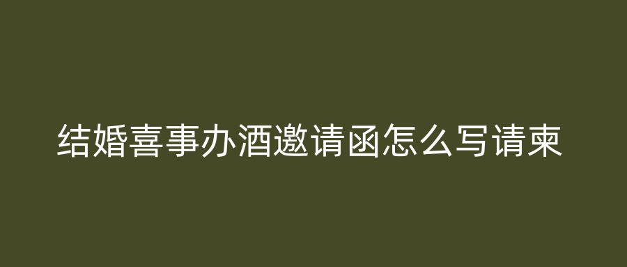 结婚喜事办酒邀请函怎么写请柬