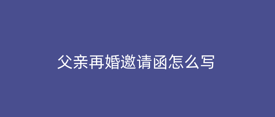 父亲再婚邀请函怎么写