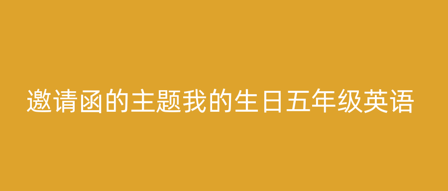 邀请函的主题我的生日五年级英语