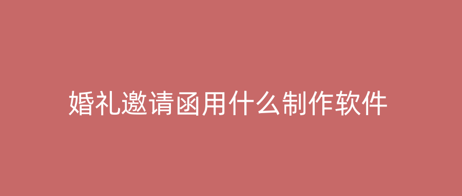 婚礼邀请函用什么制作软件