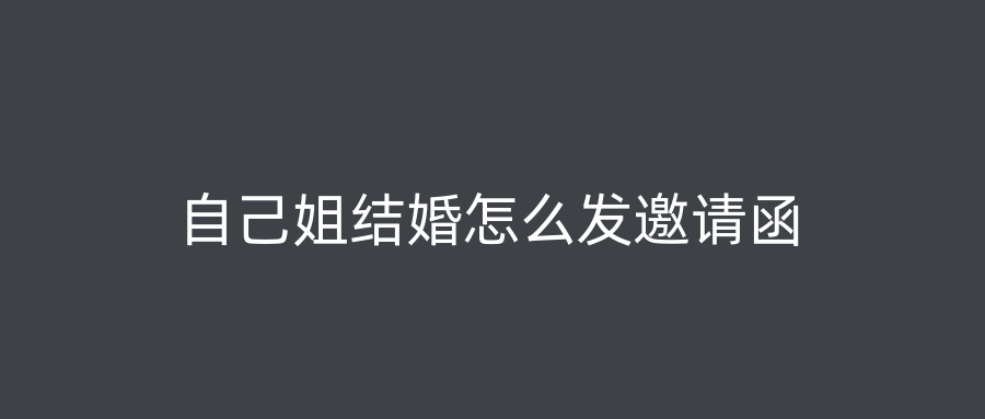 自己姐结婚怎么发邀请函