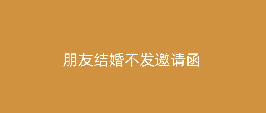 朋友结婚不发邀请函