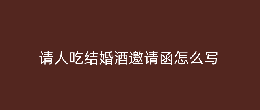 请人吃结婚酒邀请函怎么写