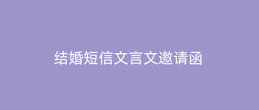 结婚短信文言文邀请函