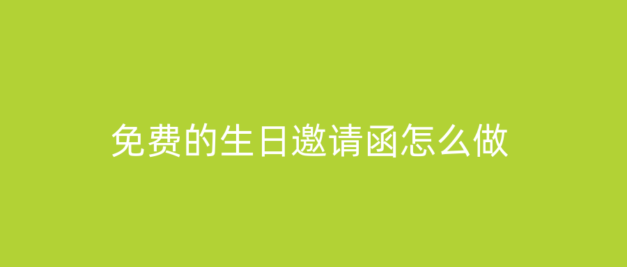 免费的生日邀请函怎么做