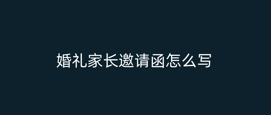 婚礼家长邀请函怎么写
