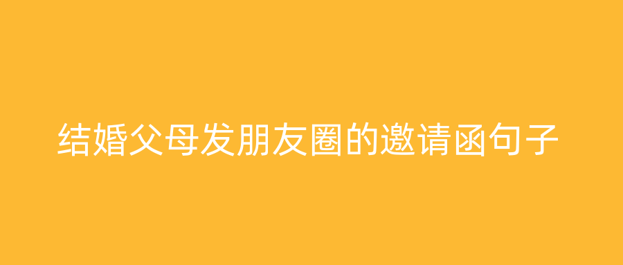 结婚父母发朋友圈的邀请函句子