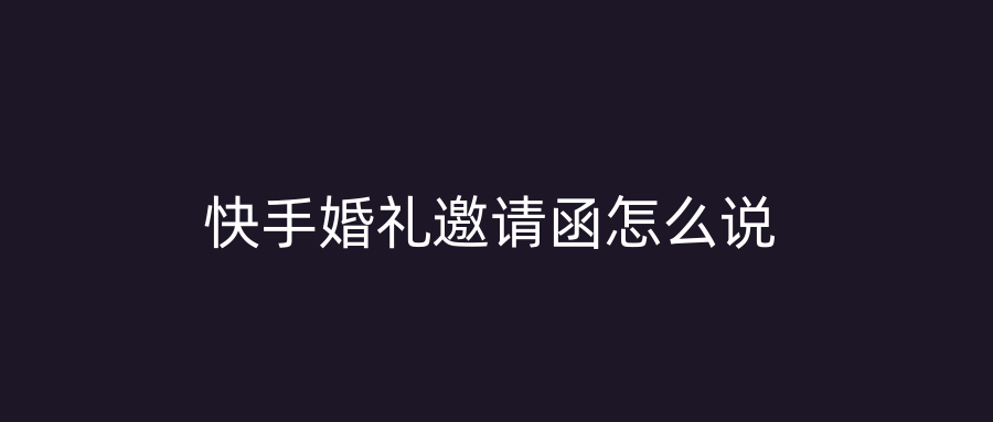 快手婚礼邀请函怎么说