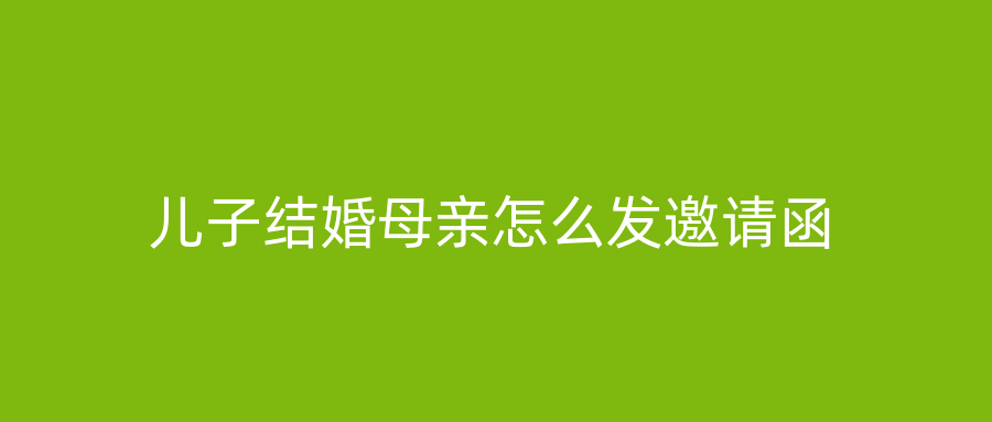 儿子结婚母亲怎么发邀请函