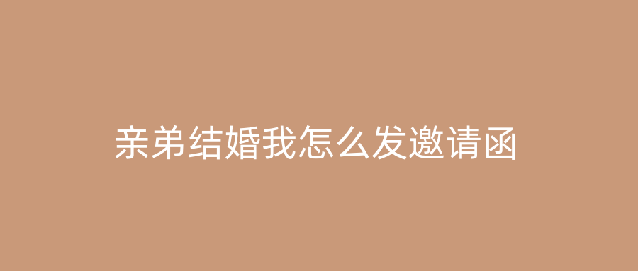 亲弟结婚我怎么发邀请函