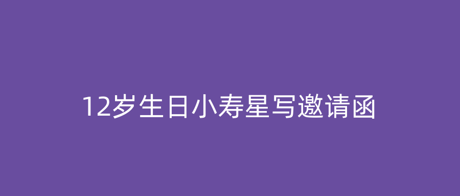 12岁生日小寿星写邀请函