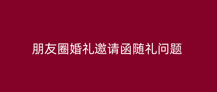 朋友圈婚礼邀请函随礼问题