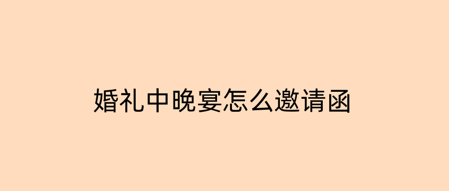 婚礼中晚宴怎么邀请函