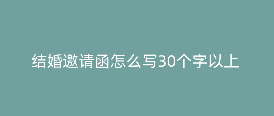 结婚邀请函怎么写30个字以上