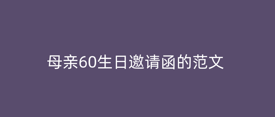 母亲60生日邀请函的范文