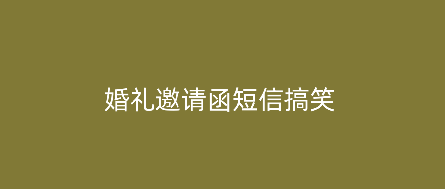 婚礼邀请函短信搞笑