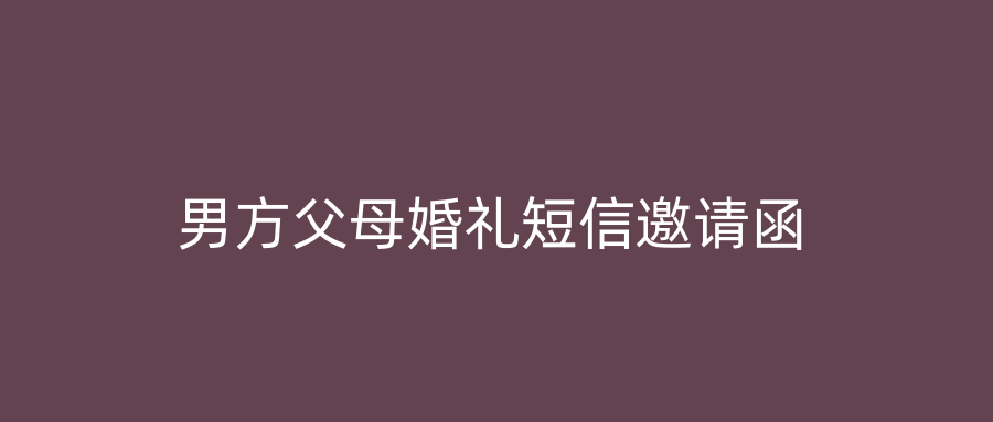 男方父母婚礼短信邀请函