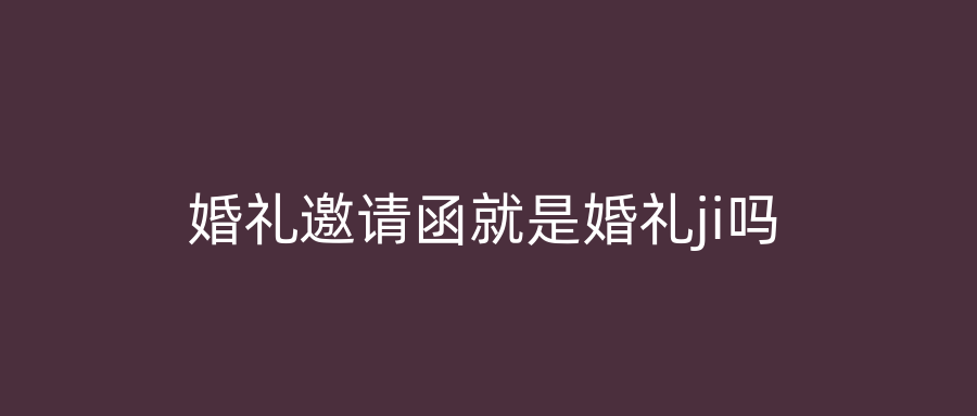 婚礼邀请函就是婚礼ji吗
