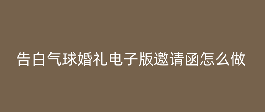 告白气球婚礼电子版邀请函怎么做