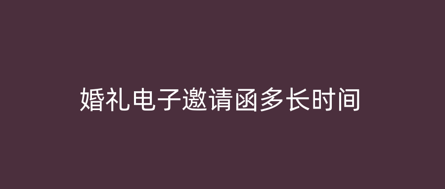 婚礼电子邀请函多长时间