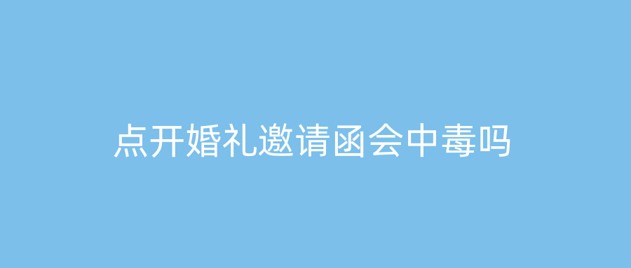 点开婚礼邀请函会中毒吗