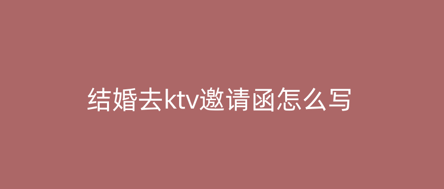 结婚去ktv邀请函怎么写