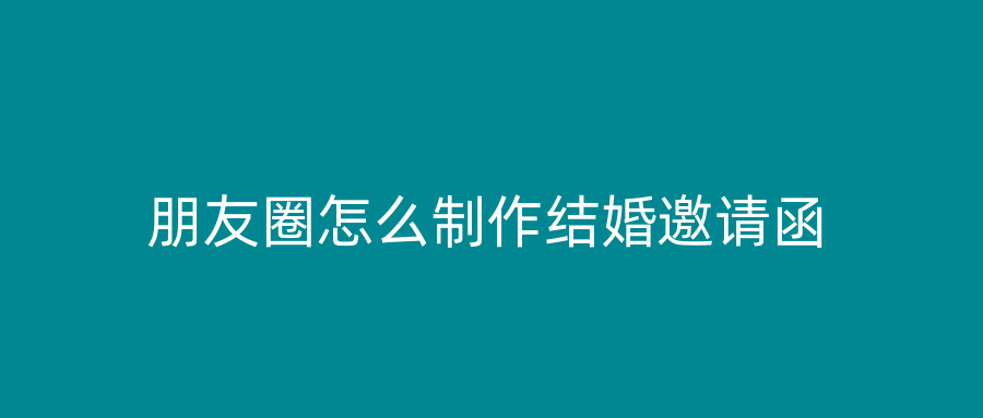 朋友圈怎么制作结婚邀请函