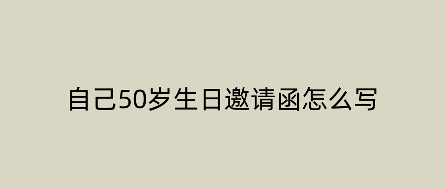 自己50岁生日邀请函怎么写