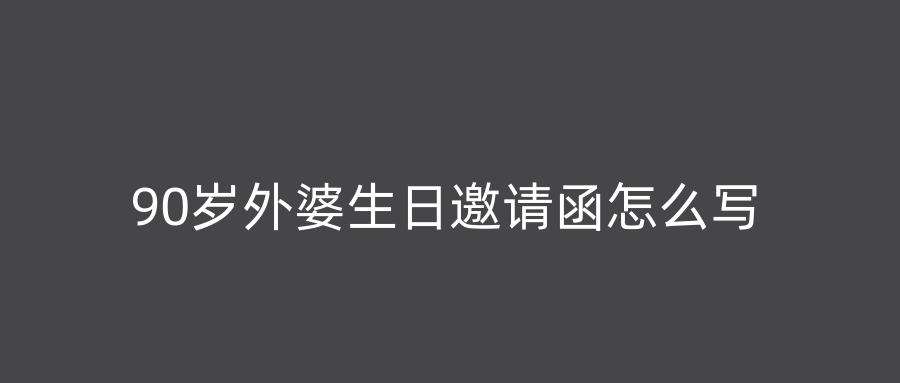 90岁外婆生日邀请函怎么写