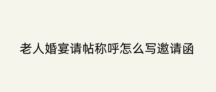 老人婚宴请帖称呼怎么写邀请函