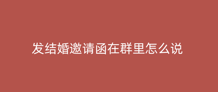 发结婚邀请函在群里怎么说