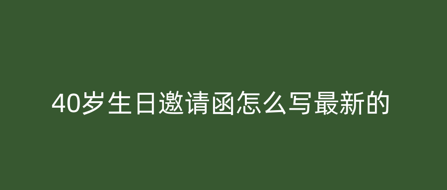 40岁生日邀请函怎么写最新的