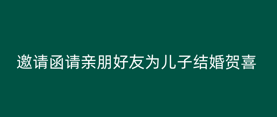 邀请函请亲朋好友为儿子结婚贺喜