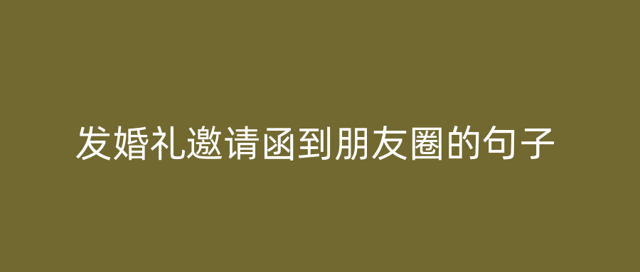 发婚礼邀请函到朋友圈的句子