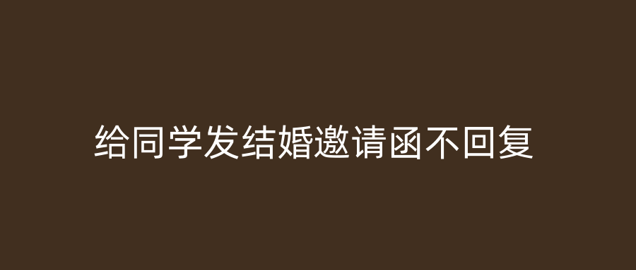 给同学发结婚邀请函不回复