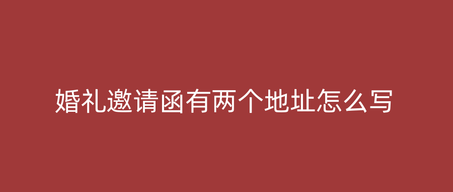 婚礼邀请函有两个地址怎么写