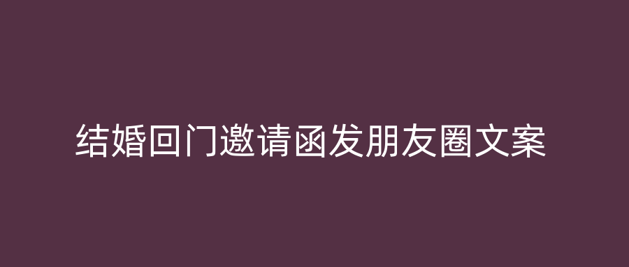 结婚回门邀请函发朋友圈文案